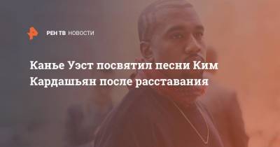 Ким Кардашьян - Канье Уэст - Канье Уэст посвятил песни Ким Кардашьян после расставания - ren.tv