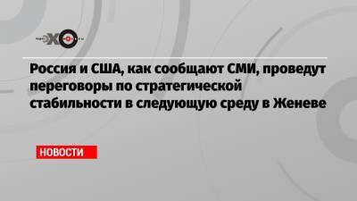 Сергей Рябков - Джо Байден - Россия и США, как сообщают СМИ, проведут переговоры по стратегической стабильности в следующую среду в Женеве - echo.msk.ru - Россия - США - Вашингтон - Женева