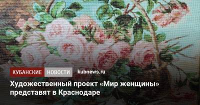 Художественный проект «Мир женщины» представят в Краснодаре - kubnews.ru - Краснодарский край - Краснодар
