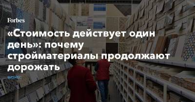 «Стоимость действует один день»: почему стройматериалы продолжают дорожать - forbes.ru - Строительство