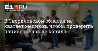 В Свердловской области не хватает медиков, чтобы проверить пациентов после ковида - e1.ru - Екатеринбург - Свердловская обл.