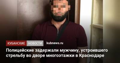 Полицейские задержали мужчину, устроившего стрельбу во дворе многоэтажки в Краснодаре - kubnews.ru - Краснодарский край - Краснодар - респ. Чечня - Ставрополье