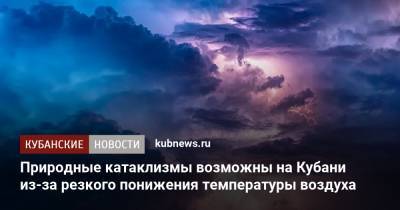 Природные катаклизмы возможны на Кубани из-за резкого понижения температуры воздуха - kubnews.ru - Россия - Крым - Краснодарский край