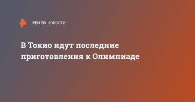 В Токио идут последние приготовления к Олимпиаде - ren.tv - Токио