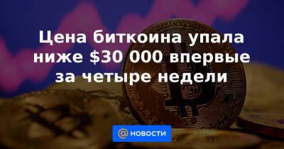 Цена биткоина упала ниже $30 000 впервые за четыре недели - news.mail.ru
