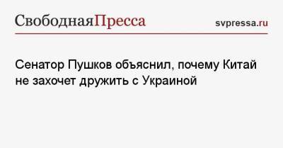 Алексей Пушков - Алексей Арестович - Дмитрий Киселев - Сенатор Пушков объяснил, почему Китай не захочет дружить с Украиной - svpressa.ru - Россия - Китай - США - Украина - Киев