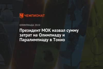 Томас Бах - Президент МОК назвал сумму затрат на Олимпиаду и Паралимпиаду в Токио - championat.com - Токио