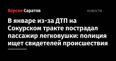 В январе из-за ДТП на Сокурском тракте пострадал пассажир легковушки: полиция ищет свидетелей происшествия - nversia.ru - Россия - Саратовская обл. - Саратов - Волгоград