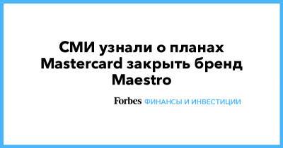 СМИ узнали о планах Mastercard закрыть бренд Maestro - forbes.ru - Россия - Белоруссия