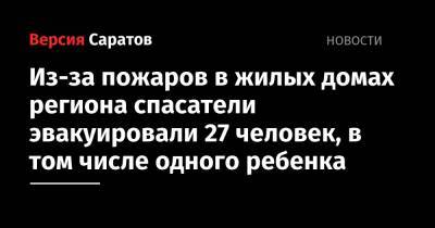Из-за пожаров в жилых домах региона спасатели эвакуировали 27 человек, в том числе одного ребенка - nversia.ru - Саратовская обл.
