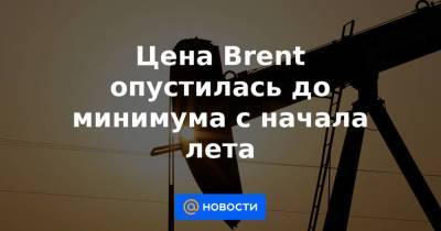 Цена Brent опустилась до минимума с начала лета - smartmoney.one