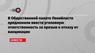 Владимир Петров - Константин Чуйченко - В Общественной палате Ленобласти предложили ввести уголовную ответственность за призыв к отказу от вакцинации - echo.msk.ru - Ленинградская обл.