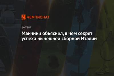 Роберто Манчини - Манчини объяснил, в чём секрет успеха нынешней сборной Италии - championat.com - Италия
