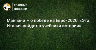 Роберто Манчини - На Евро - Манчини – о победе на Евро-2020: «Эта Италия войдет в учебники истории» - bombardir.ru - Италия