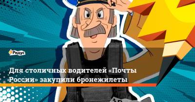 Для столичных водителей «Почты России» закупили бронежилеты - ridus.ru - Москва - Россия
