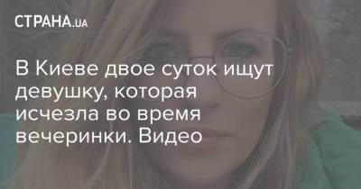 В Киеве двое суток ищут девушку, которая исчезла во время вечеринки. Видео - strana.ua - Украина - Киев