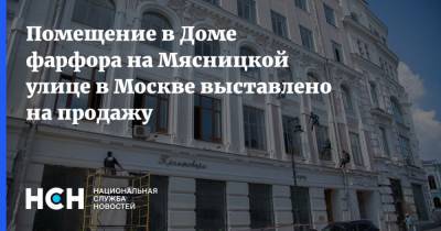 Владимир Ефимов - Помещение в Доме фарфора на Мясницкой улице в Москве выставлено на продажу - nsn.fm - Москва