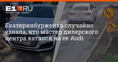 Екатеринбурженка случайно узнала, что мастер дилерского центра катался на ее Audi - e1.ru - Екатеринбург