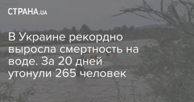 В Украине рекордно выросла смертность на воде. За 20 дней утонули 265 человек - strana.ua - Украина - Киев - Запорожье