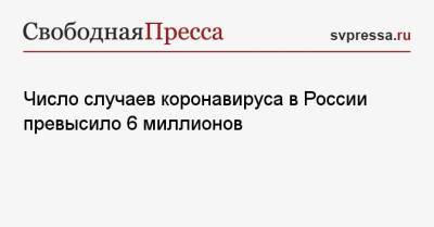 Число случаев коронавируса в России превысило 6 миллионов - svpressa.ru - Москва - Россия - Санкт-Петербург - Московская обл. - Франция - Нижегородская обл. - Свердловская обл.
