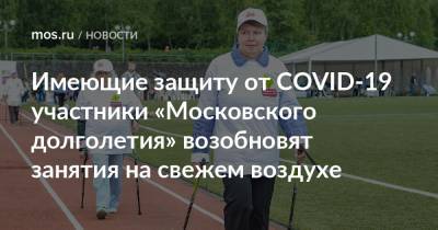Анастасий Раков - Анастасия Ракова - Имеющие защиту от COVID-19 участники «Московского долголетия» возобновят занятия на свежем воздухе - mos.ru - Москва