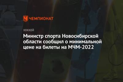 Министр спорта Новосибирской области сообщил о минимальной цене на билеты на МЧМ-2022 - championat.com - Новосибирск - Омск - Новосибирская обл.