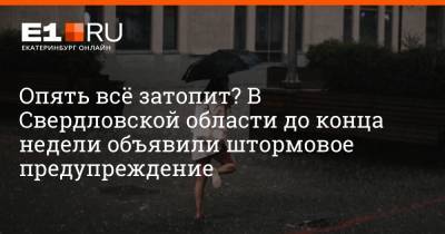 Опять всё затопит? В Свердловской области до конца недели объявили штормовое предупреждение - e1.ru - Россия - Екатеринбург - Свердловская обл.