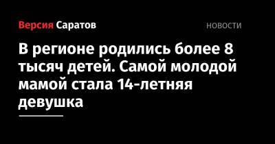 В регионе родились более 8 тысяч детей. Самой молодой мамой стала 14-летняя девушка - nversia.ru