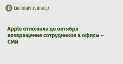 Apple отложила до октября возвращение сотрудников в офисы – СМИ - epravda.com.ua - США - Украина