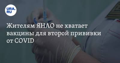 Жителям ЯНАО не хватает вакцины для второй прививки от COVID - ura.news - окр. Янао