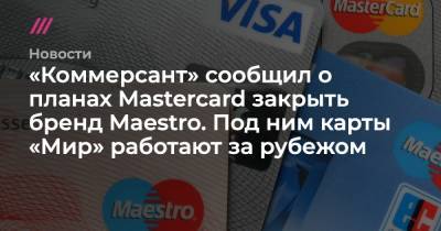 «Коммерсант» сообщил о планах Mastercard закрыть бренд Maestro. Под ним карты «Мир» работают за рубежом - tvrain.ru - Россия - Белоруссия