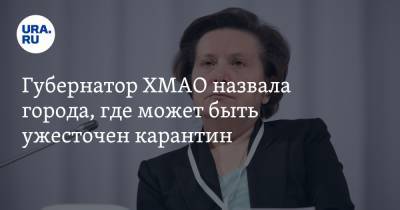 Наталья Комарова - Губернатор ХМАО назвала города, где может быть ужесточен карантин - ura.news - Ханты-Мансийск - Сургут - Югра - Нефтеюганск - Нижневартовск