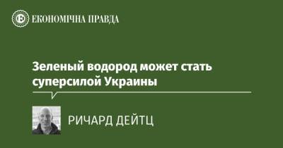 Зеленый водород может стать суперсилой Украины - epravda.com.ua - Украина
