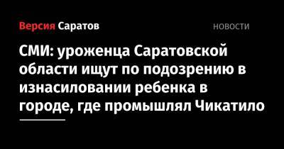 СМИ: уроженца Саратовской области разыскивают по подозрению в изнасиловании ребенка в городе, где промышлял Чикатило - nversia.ru - Саратовская обл. - Ростовская обл. - Шахты