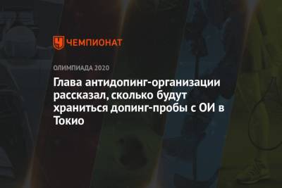 Глава антидопинг-организации рассказал, сколько будут храниться допинг-пробы с ОИ в Токио - championat.com - Токио - Швейцария