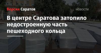 В центре Саратова затопило недостроенную часть пешеходного кольца - nversia.ru