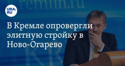 Владимир Путин - Дмитрий Песков - В Кремле опровергли элитную стройку в Ново-Огарево - ura.news - Россия