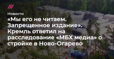 «В Ново-Огарево нет никаких строек»: в Кремле прокомментировали расследование «МБХ медиа» о резиденции Путина - tvrain.ru - Москва - Россия