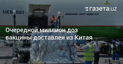 Очередной миллион доз вакцины доставлен из Китая - gazeta.uz - Китай - Узбекистан