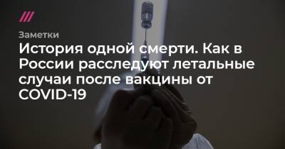 История одной смерти. Как в России расследуют летальные случаи после вакцины от COVID-19 - tvrain.ru - Москва - Россия