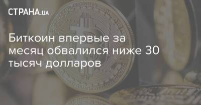 Биткоин впервые за месяц обвалился ниже 30 тысяч долларов - strana.ua - Китай - Украина