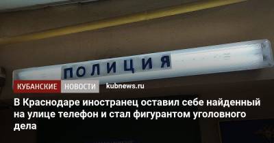 В Краснодаре иностранец оставил себе найденный на улице телефон и стал фигурантом уголовного дела - kubnews.ru - Краснодарский край - Армения - Краснодар