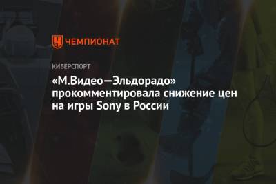 «М.Видео—Эльдорадо» прокомментировала снижение цен на игры Sony в России - championat.com - Россия