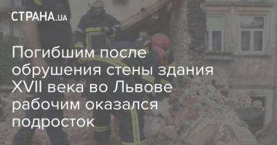 Погибшим после обрушения стены здания XVII века во Львове рабочим оказался подросток - strana.ua - Украина - Львов