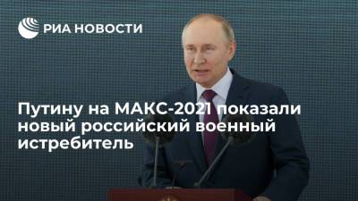 Владимир Путин - Президенту Путину на МАКС-2021 показали новый российский военный истребитель - ria.ru - Москва - Россия - Жуковский