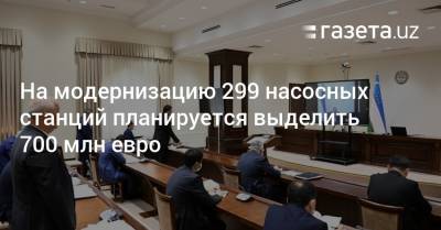 На модернизацию 299 насосных станций планируется выделить €700 млн - gazeta.uz - Узбекистан