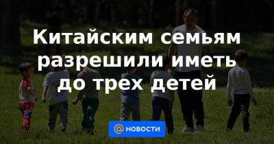 Китайским семьям разрешили иметь до трех детей - news.mail.ru - Китай - Пекин