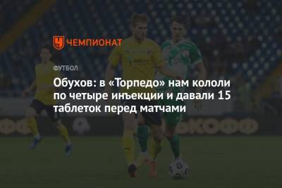 Владимир Обухов - Обухов: в «Торпедо» нам кололи по четыре инъекции и давали 15 таблеток перед матчами - championat.com