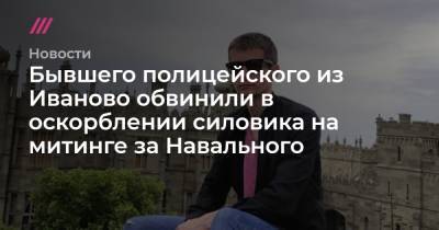 Бывшего полицейского из Иваново обвинили в оскорблении силовика на митинге за Навального - tvrain.ru - Иваново - Ивановская обл.