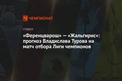 Сергей Ребров - «Ференцварош» — «Жальгирис»: прогноз Владислава Турова на матч отбора Лиги чемпионов - championat.com - Венгрия - Литва